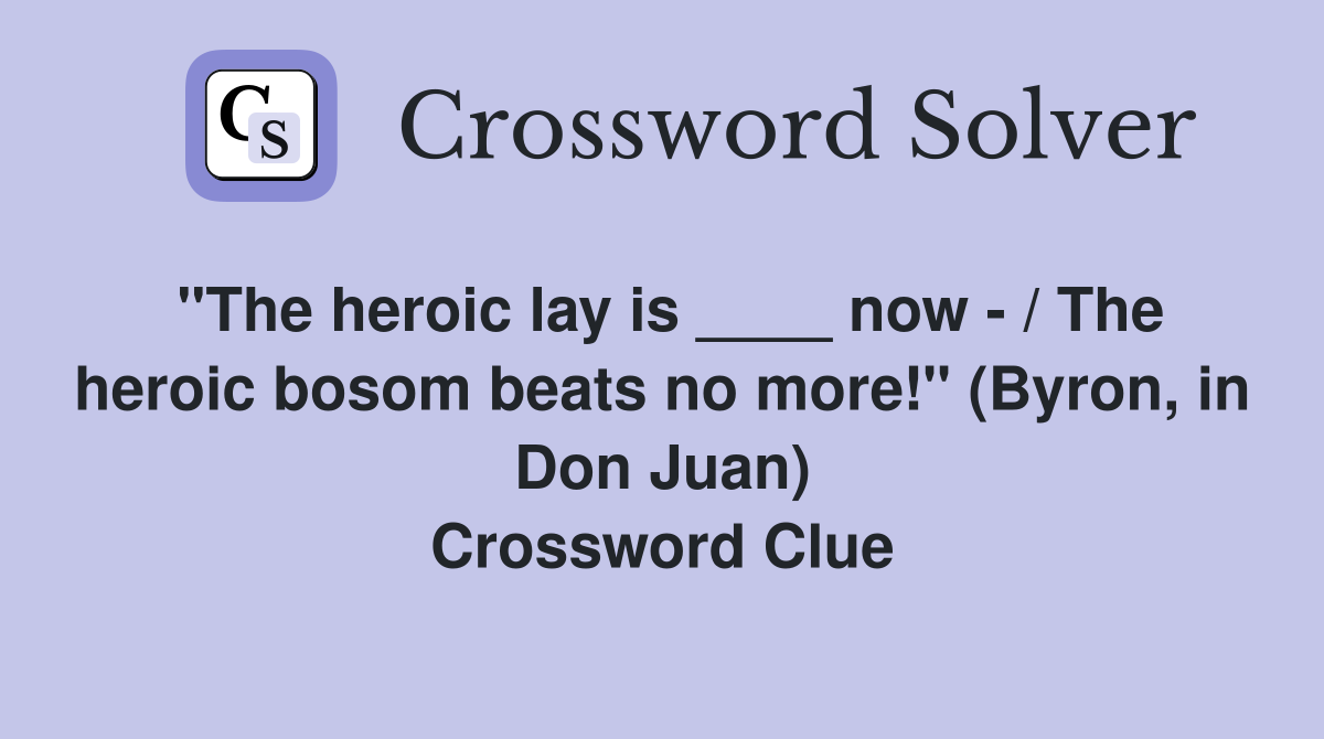 "The heroic lay is ____ now - / The heroic bosom beats no more!" (Byron, in Don Juan) Crossword Clue