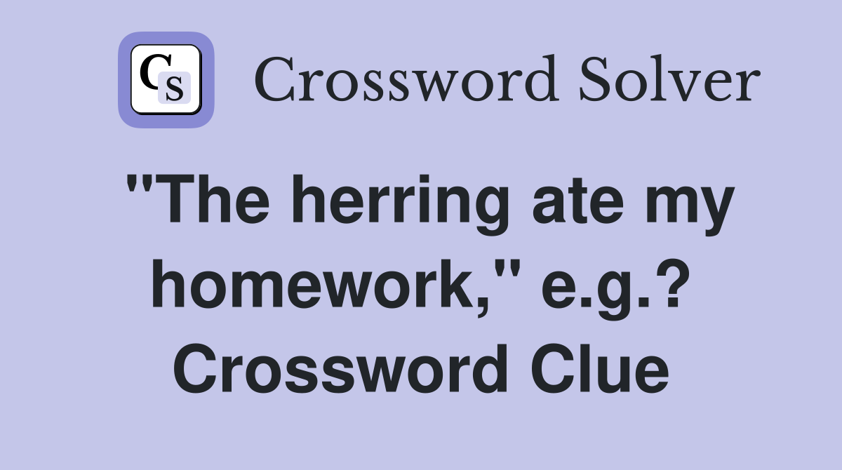 "The herring ate my homework," e.g.? Crossword Clue
