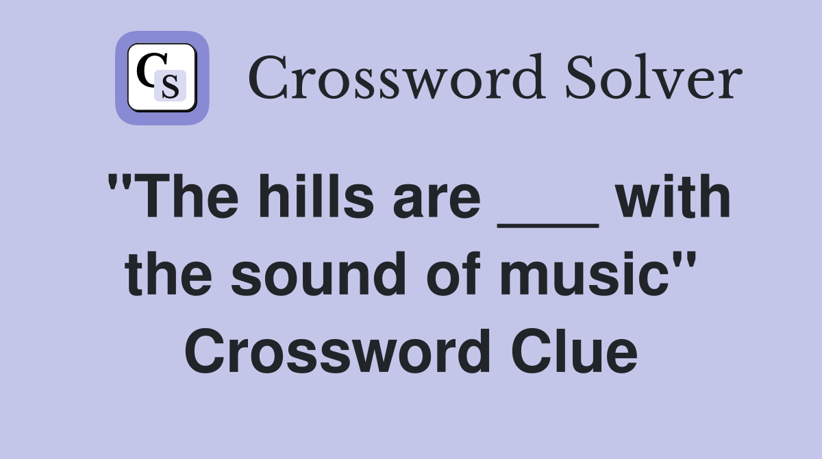 "The hills are ___ with the sound of music" Crossword Clue