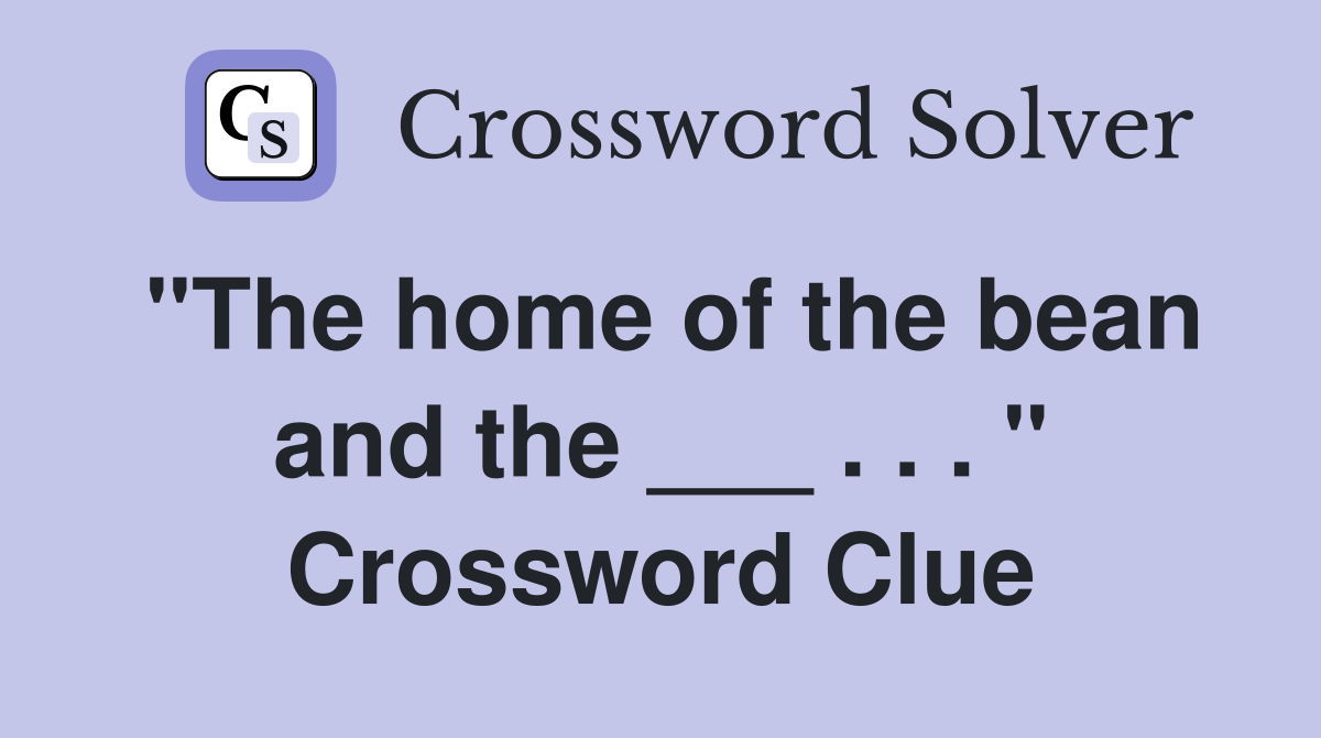 "The home of the bean and the ___ . . . " Crossword Clue