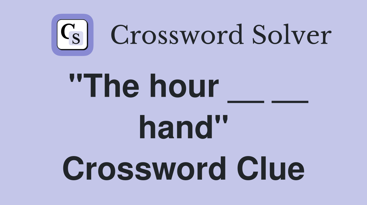 "The hour __ __ hand" Crossword Clue
