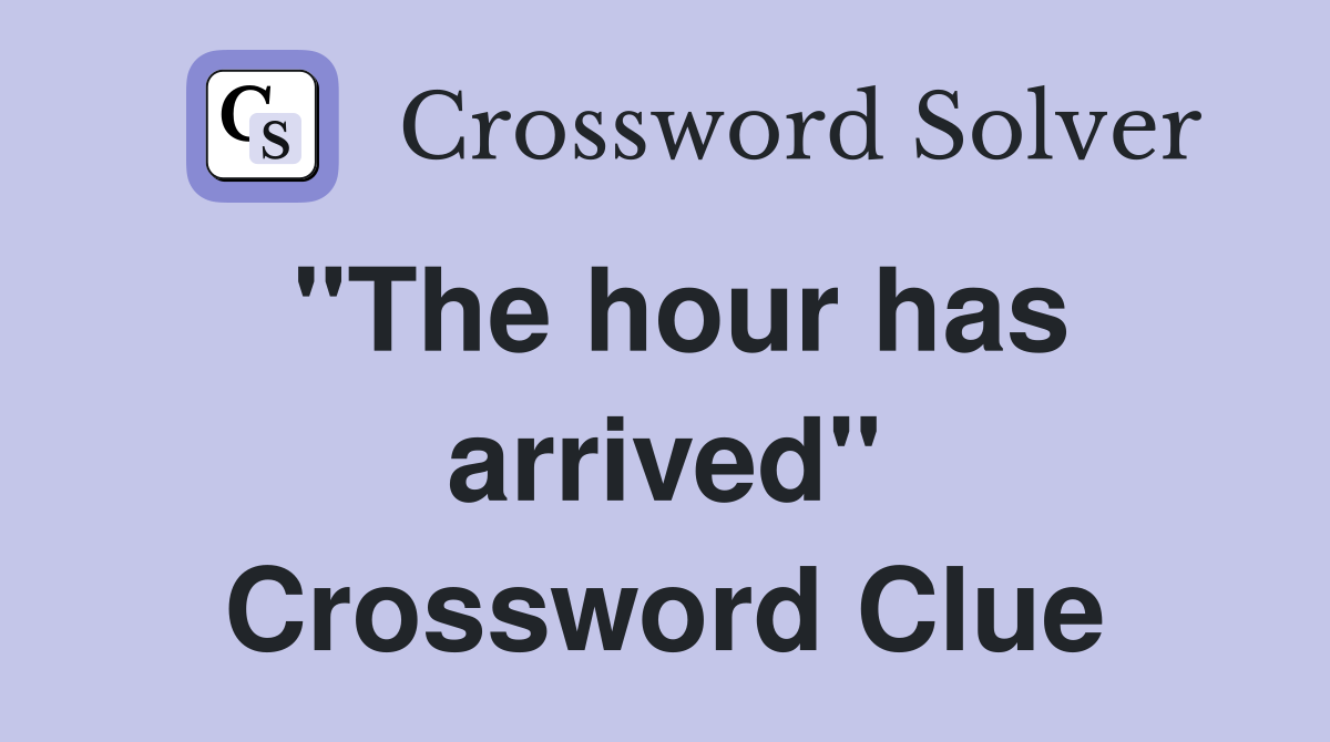 "The hour has arrived" Crossword Clue