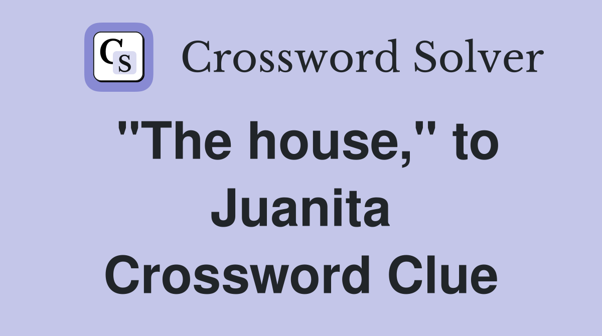 "The house," to Juanita Crossword Clue