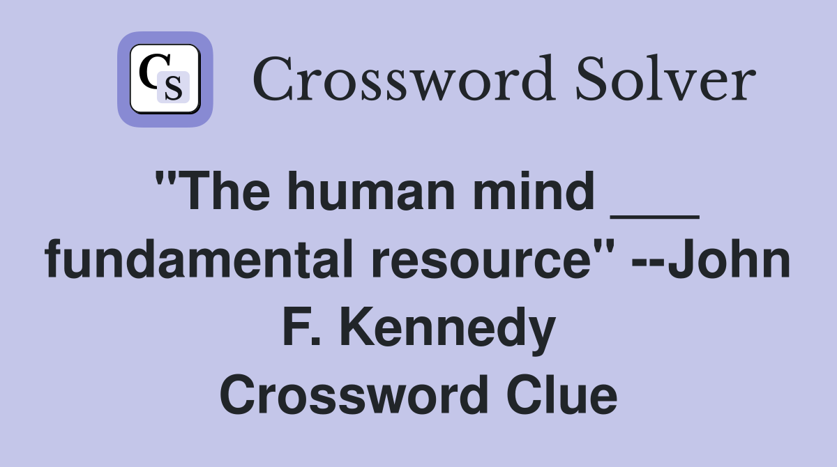 "The human mind ___ fundamental resource" --John F. Kennedy Crossword Clue