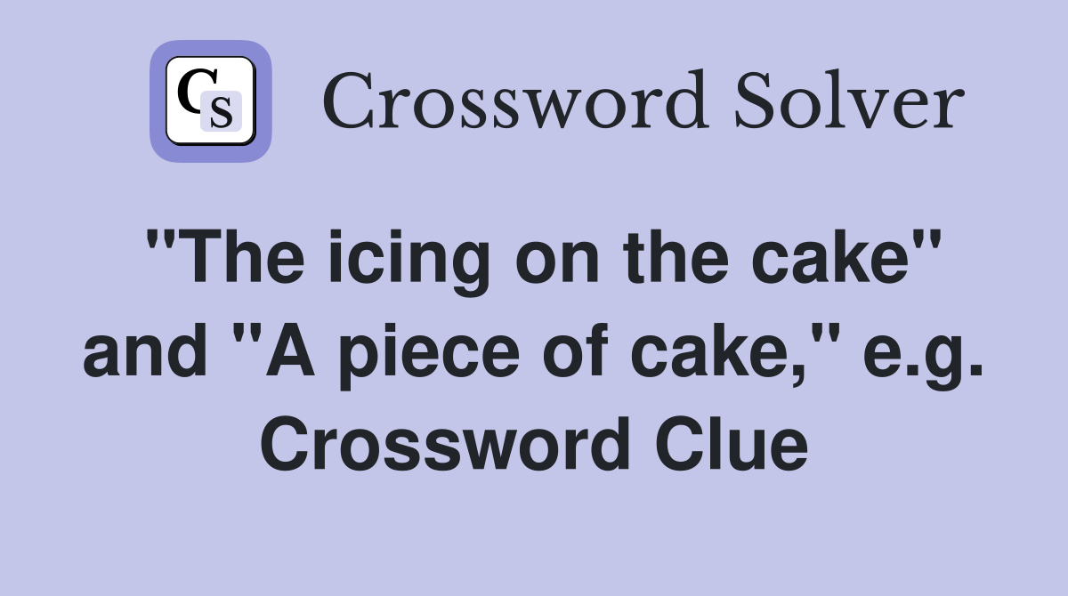 "The icing on the cake" and "A piece of cake," e.g. Crossword Clue