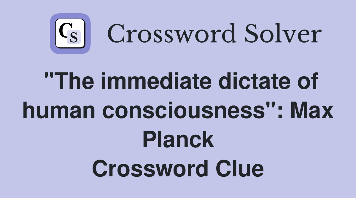 "The immediate dictate of human consciousness": Max Planck Crossword Clue