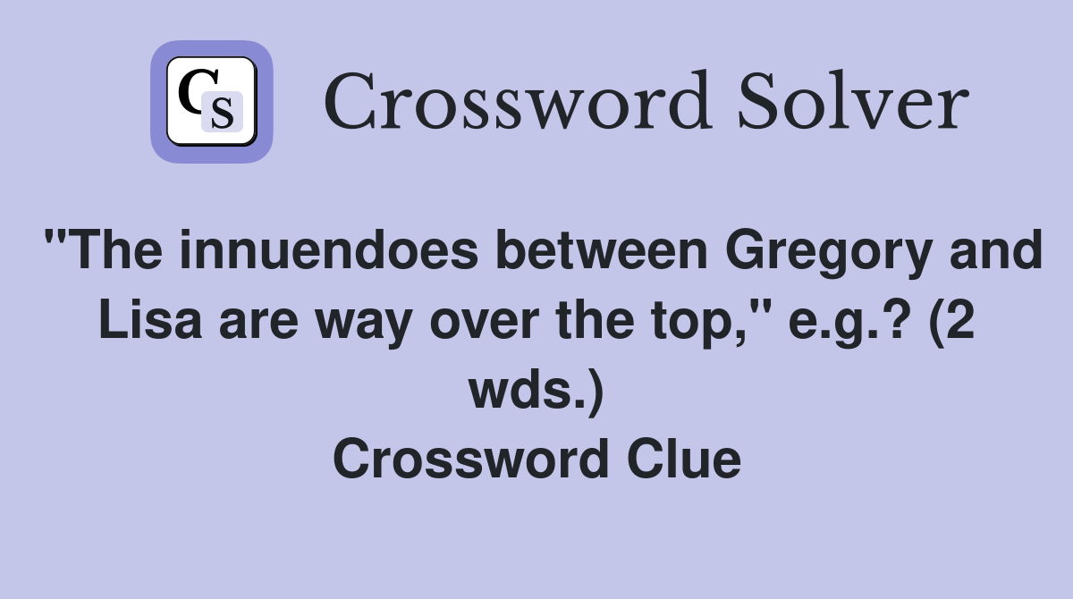 "The innuendoes between Gregory and Lisa are way over the top," e.g.? (2 wds.) Crossword Clue