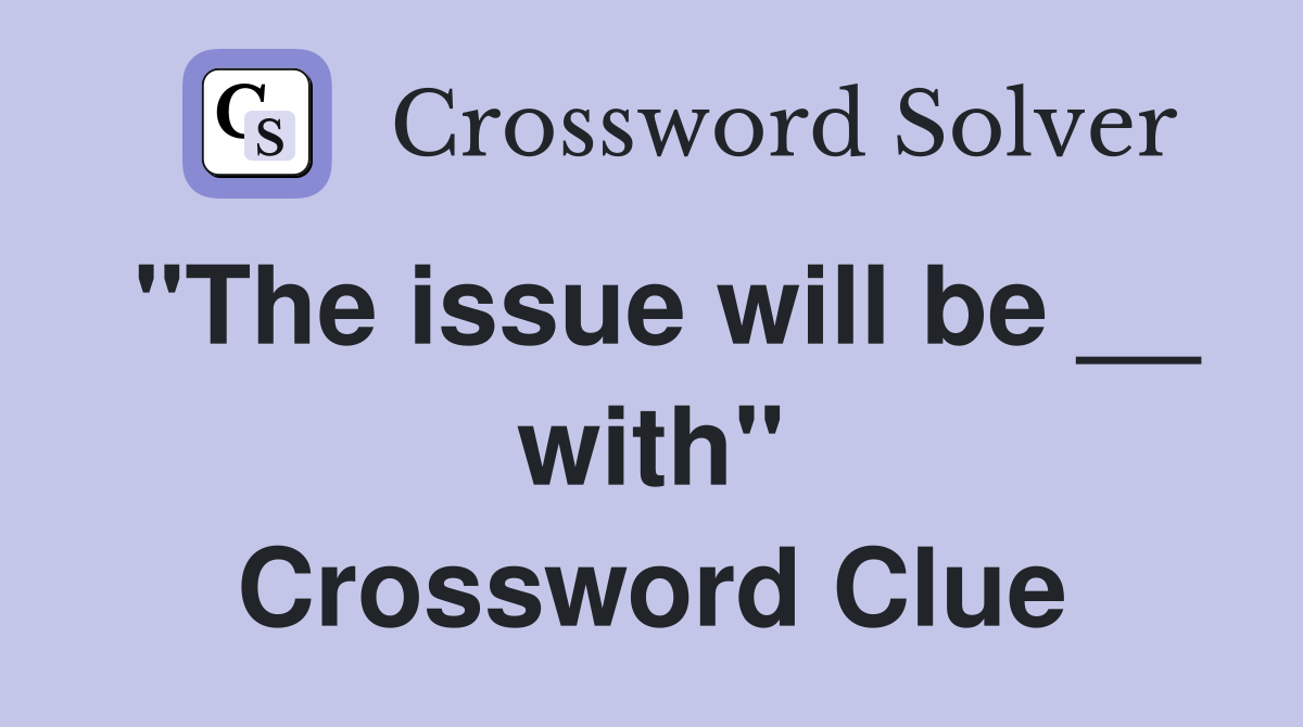 "The issue will be __ with" Crossword Clue