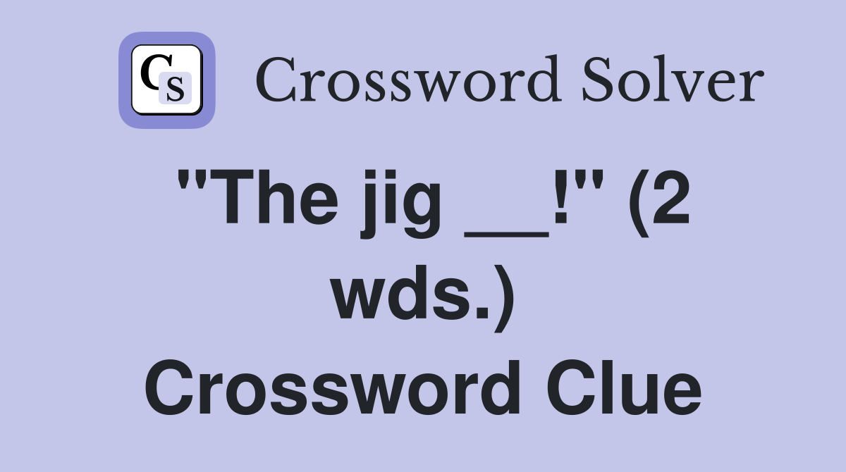 "The jig __!" (2 wds.) Crossword Clue