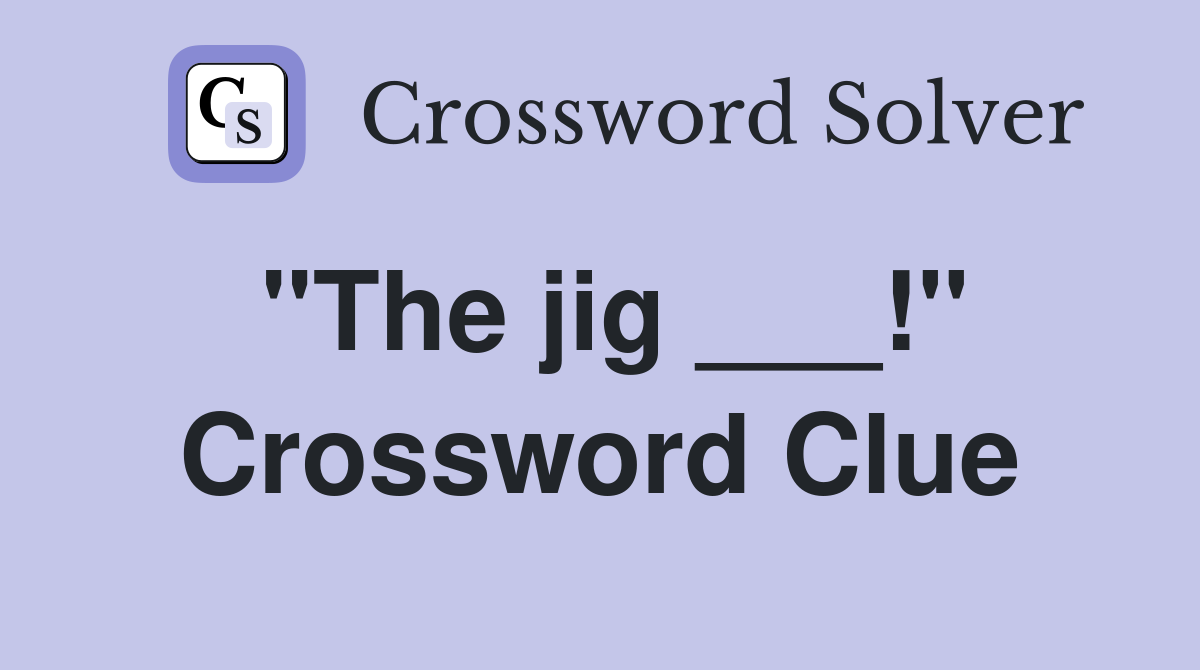 "The jig ___!" Crossword Clue