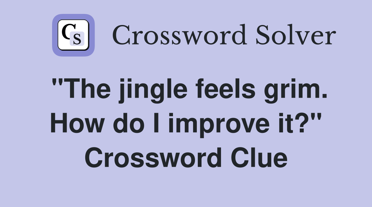 "The jingle feels grim. How do I improve it?" Crossword Clue