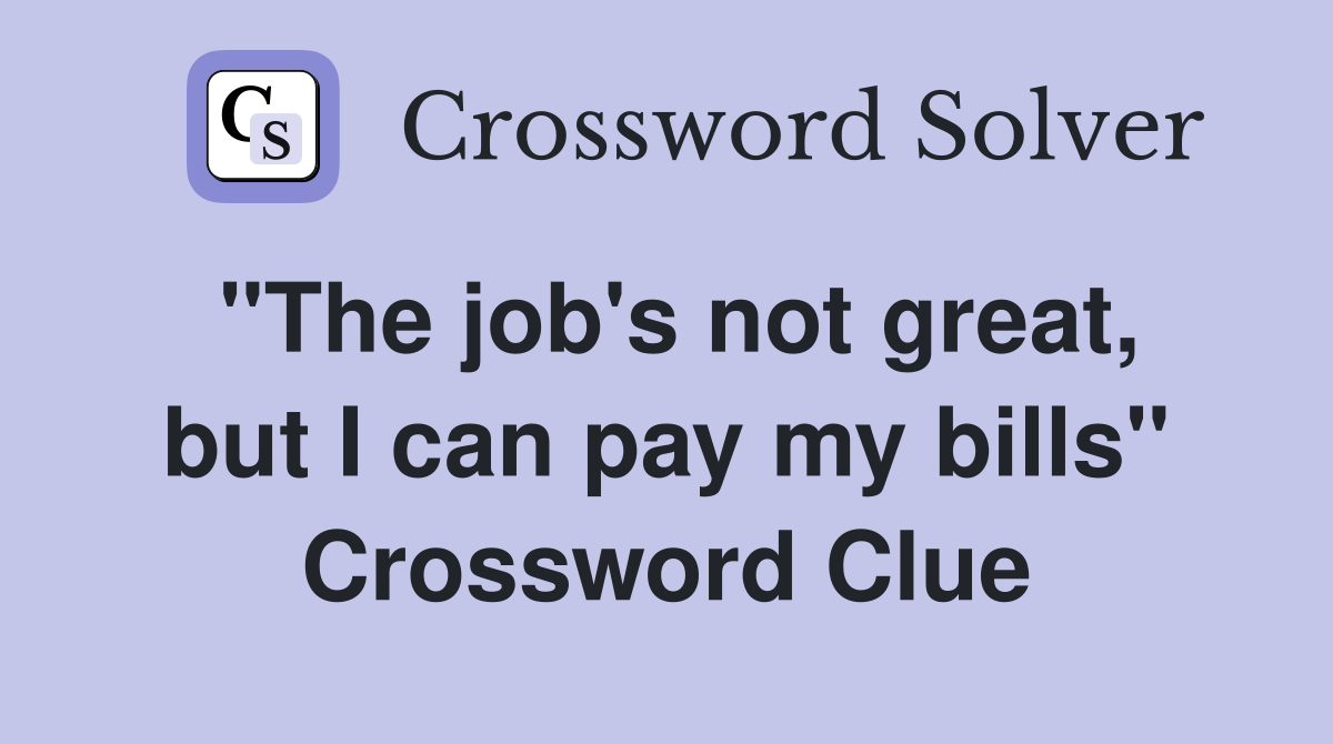 "The job's not great, but I can pay my bills" Crossword Clue