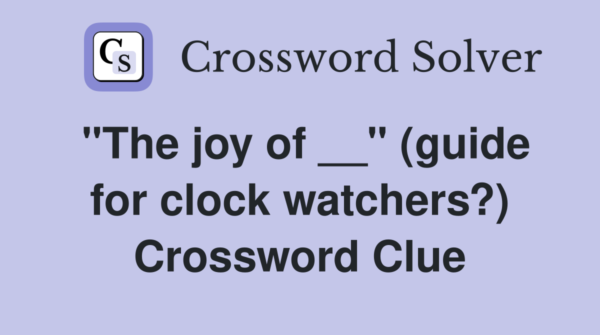 "The joy of __" (guide for clock watchers?) Crossword Clue