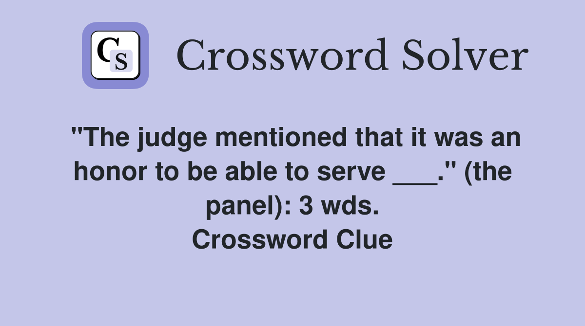 "The judge mentioned that it was an honor to be able to serve ___." (the panel): 3 wds. Crossword Clue