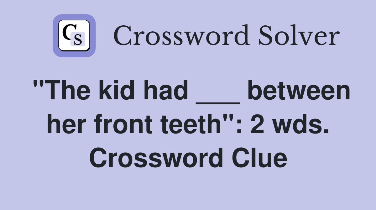 "The kid had ___ between her front teeth": 2 wds. Crossword Clue