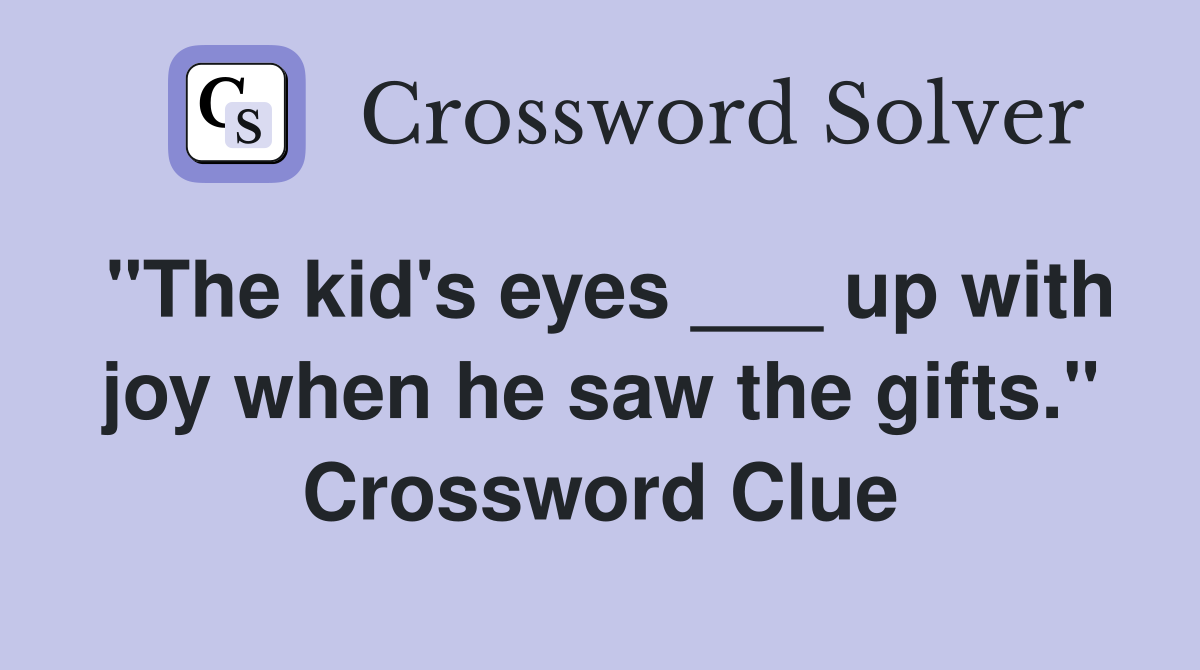 "The kid's eyes ___ up with joy when he saw the gifts." Crossword Clue