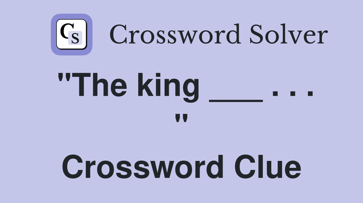"The king ___ . . . " Crossword Clue