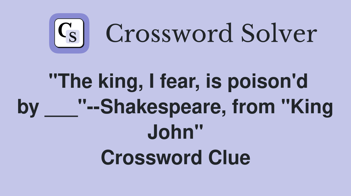 "The king, I fear, is poison'd by ___"--Shakespeare, from "King John" Crossword Clue