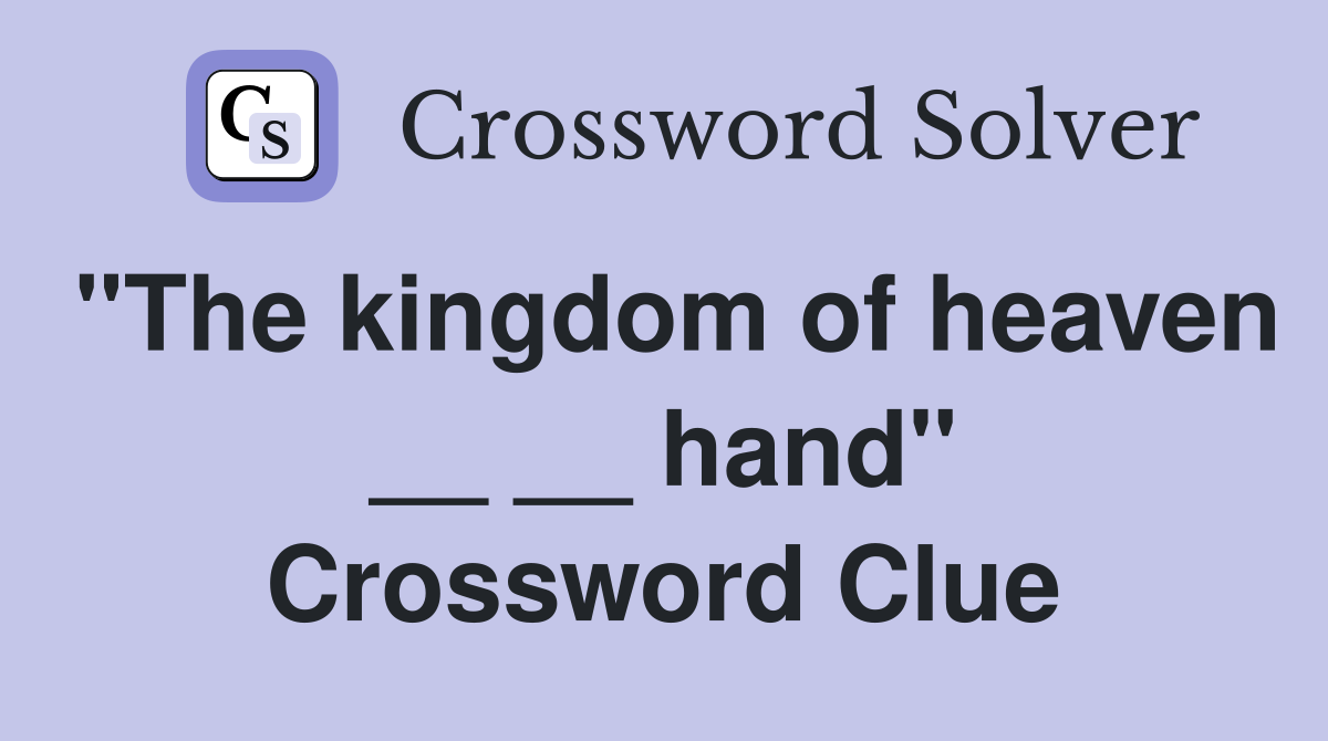 "The kingdom of heaven __ __ hand" Crossword Clue