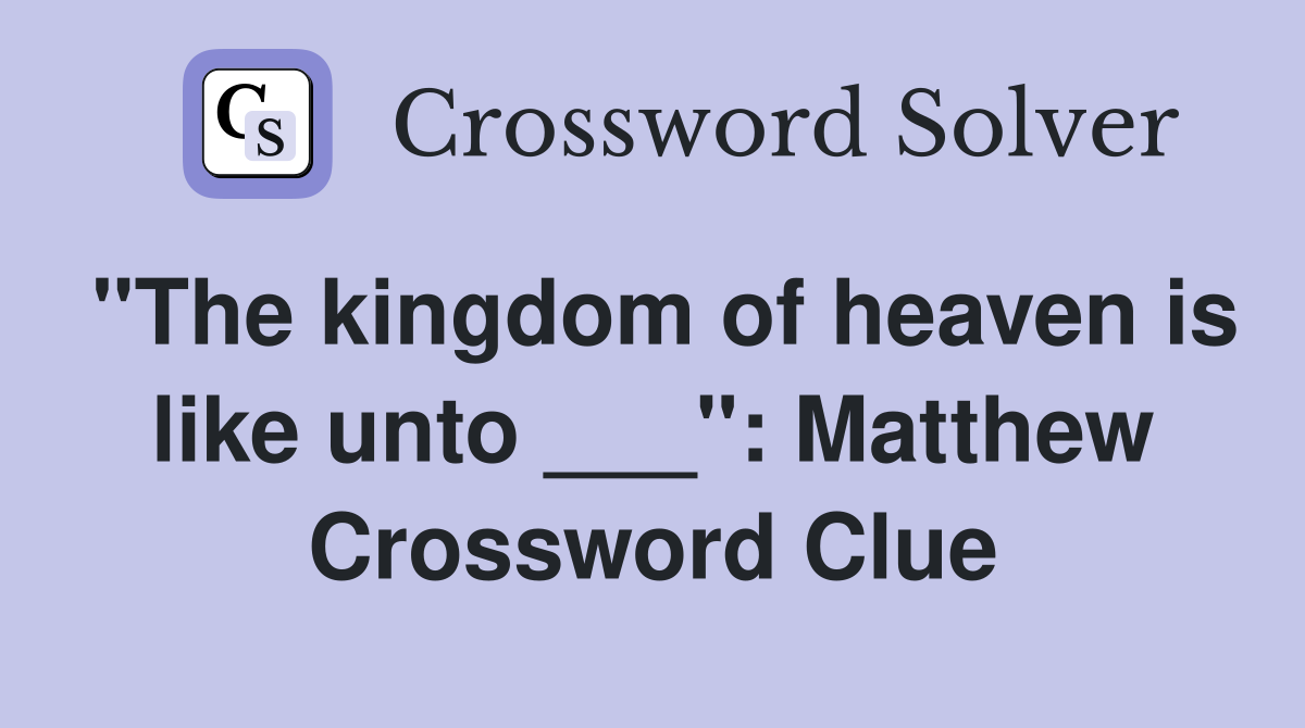 "The kingdom of heaven is like unto ___": Matthew Crossword Clue