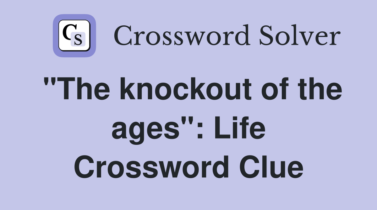 "The knockout of the ages": Life Crossword Clue
