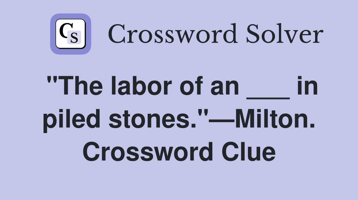 "The labor of an ___ in piled stones."—Milton. Crossword Clue