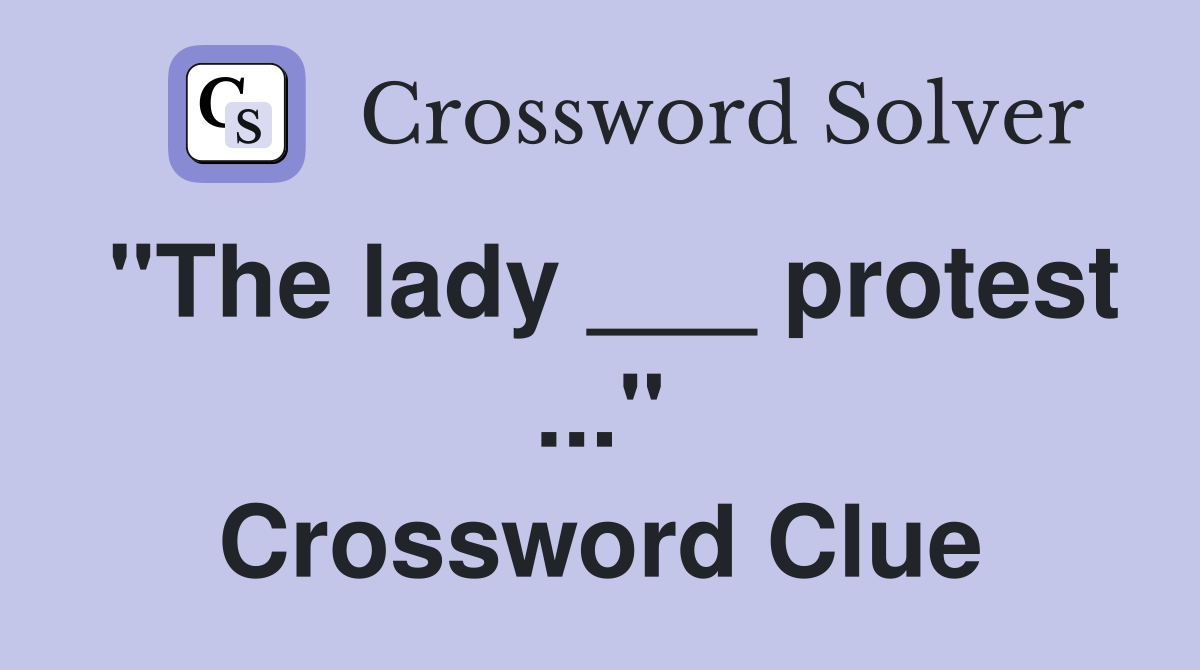 "The lady ___ protest ..." Crossword Clue