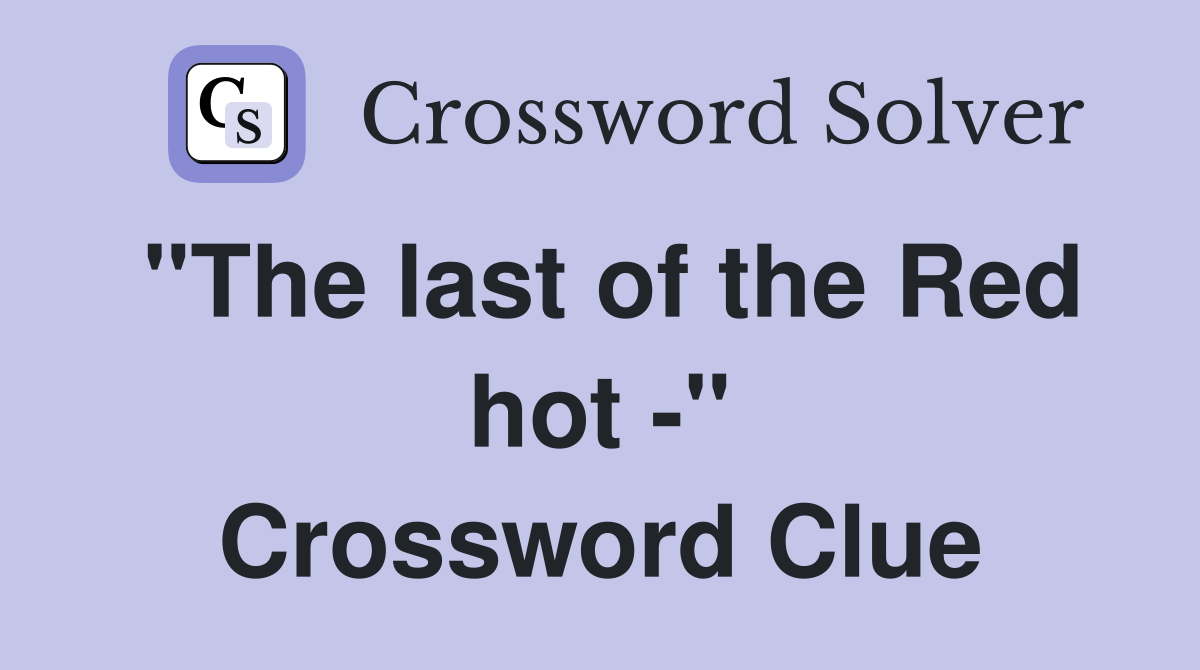 "The last of the Red hot -" Crossword Clue