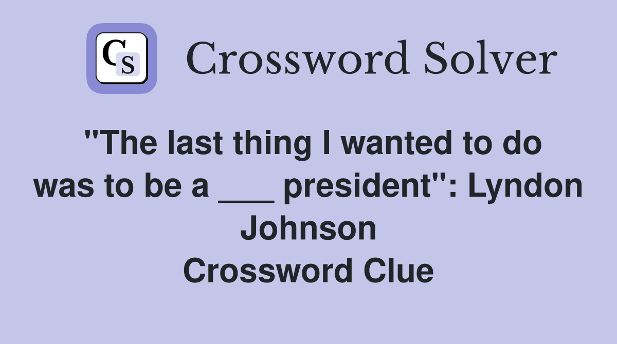 "The last thing I wanted to do was to be a ___ president": Lyndon Johnson Crossword Clue