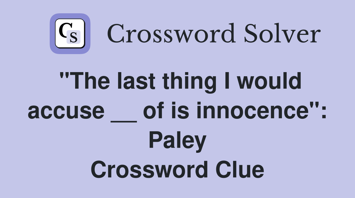 "The last thing I would accuse __ of is innocence": Paley Crossword Clue