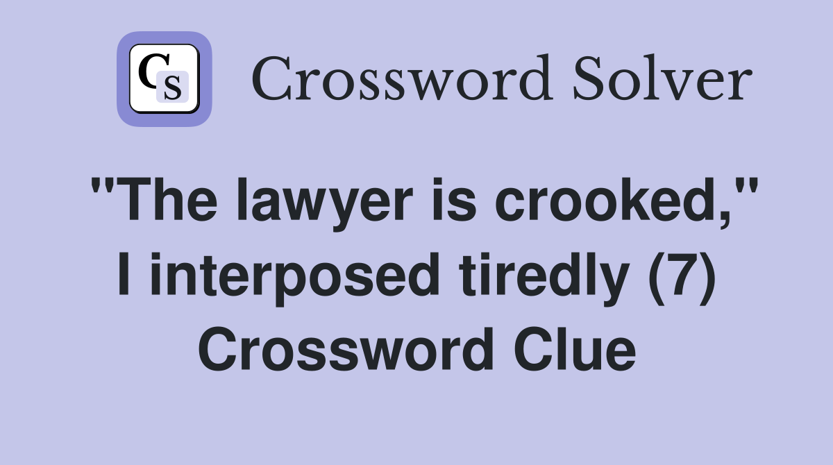 "The lawyer is crooked," I interposed tiredly (7) Crossword Clue