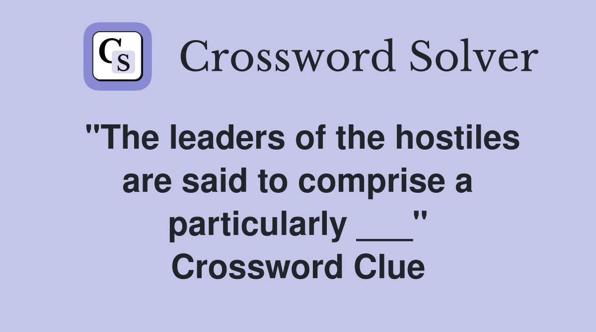 "The leaders of the hostiles are said to comprise a particularly ___" Crossword Clue
