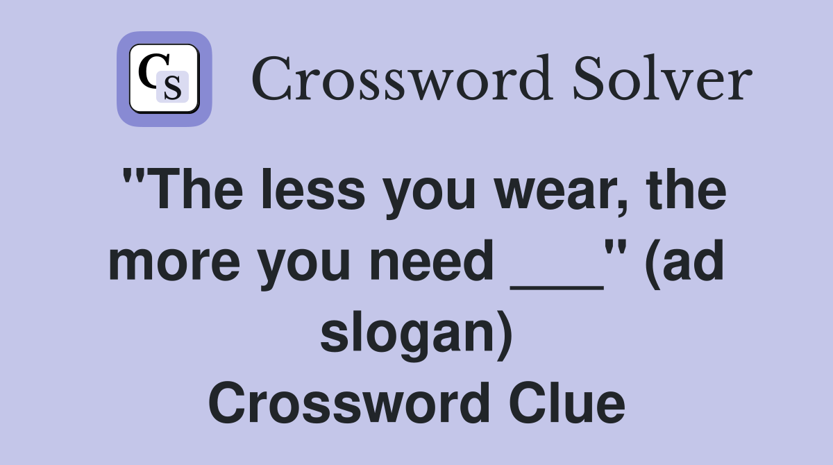 "The less you wear, the more you need ___" (ad slogan) Crossword Clue