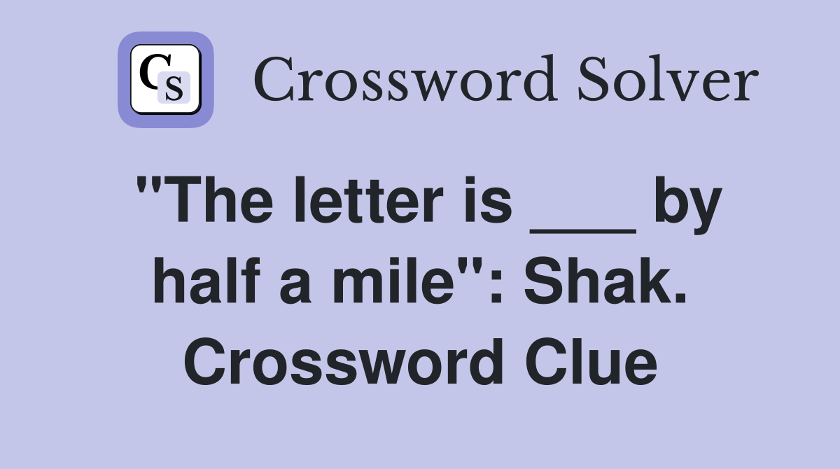 "The letter is ___ by half a mile": Shak. Crossword Clue