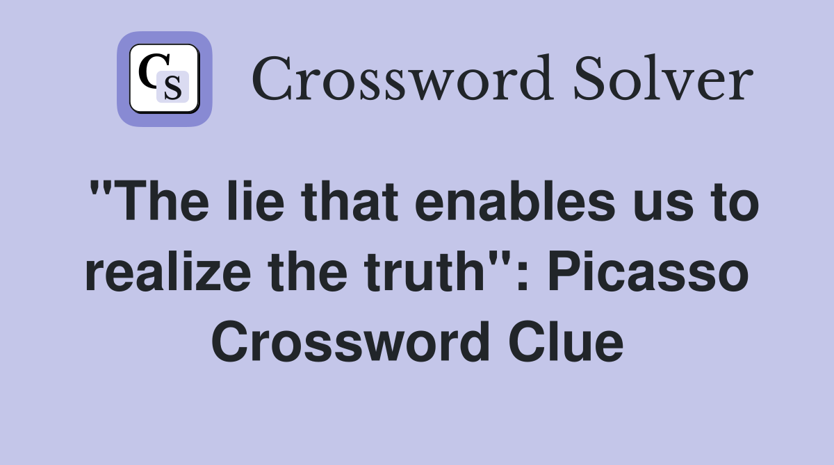 "The lie that enables us to realize the truth": Picasso Crossword Clue