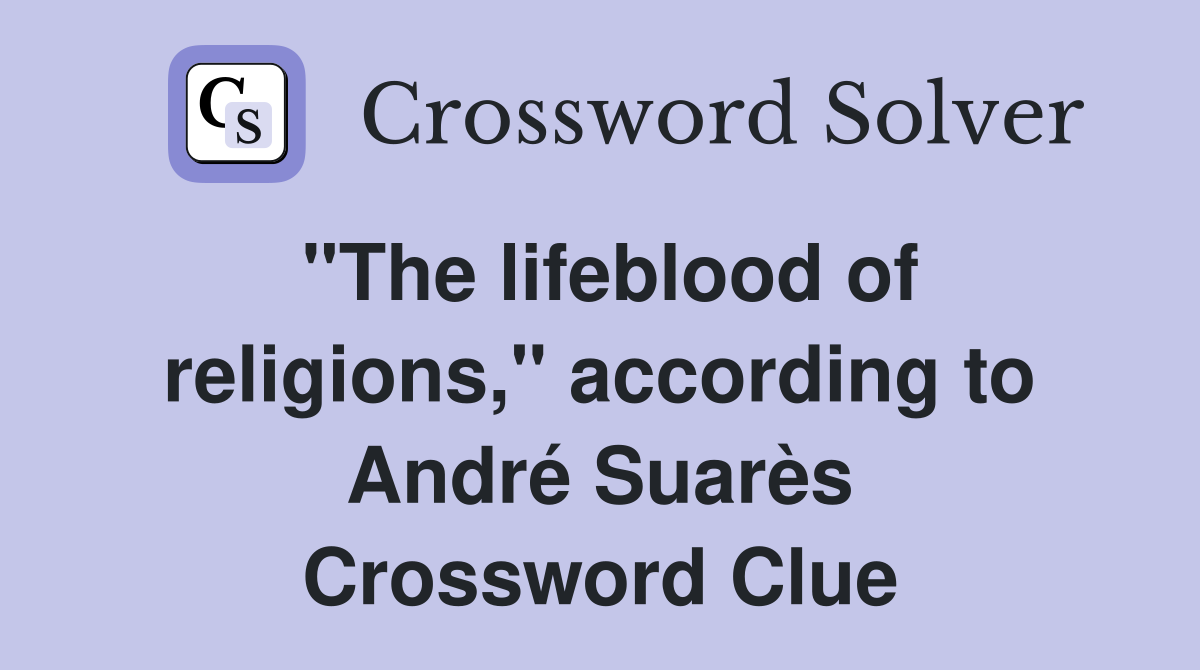 "The lifeblood of religions," according to André Suarès Crossword Clue