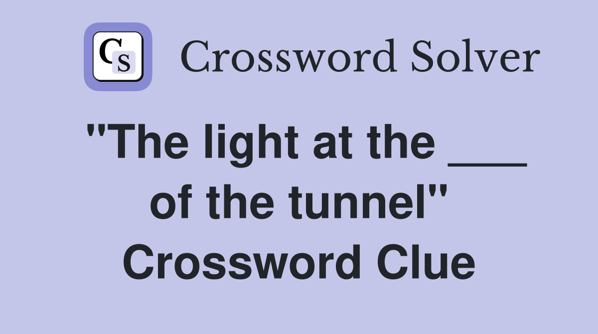"The light at the ___ of the tunnel" Crossword Clue