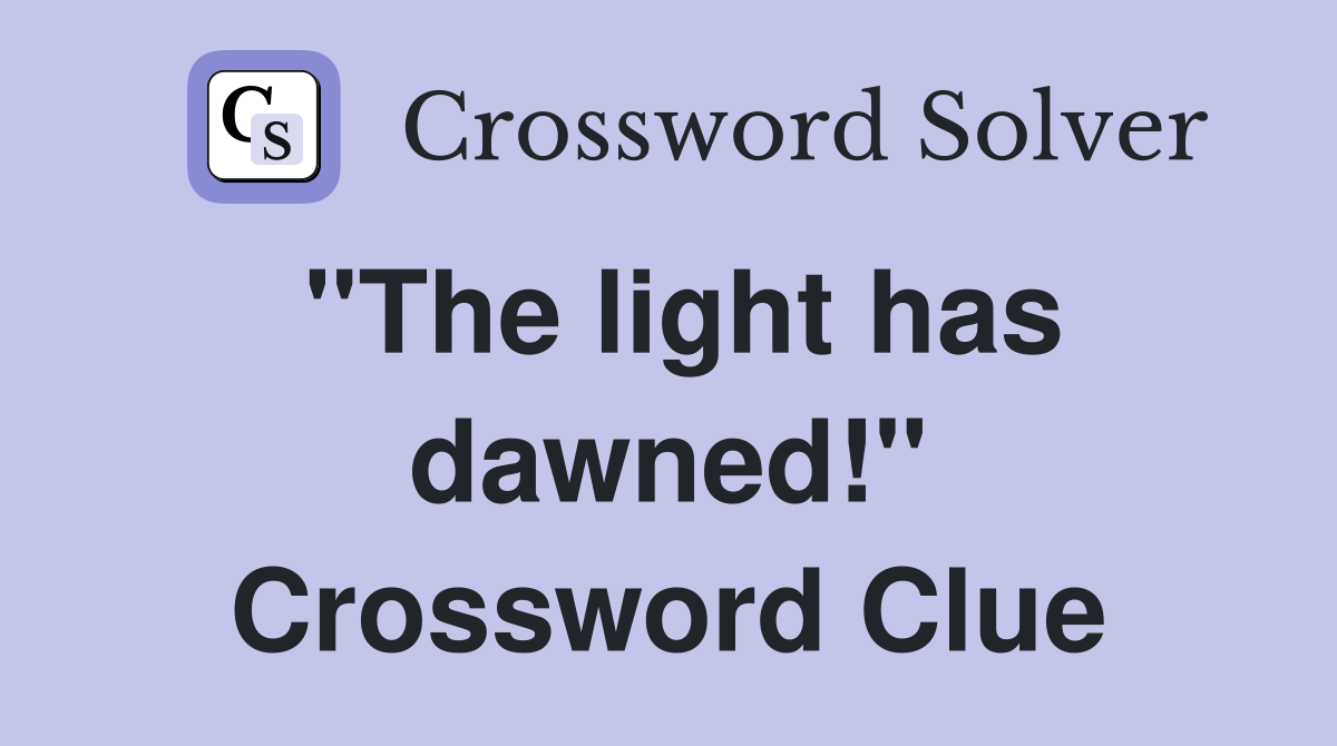 "The light has dawned!" Crossword Clue
