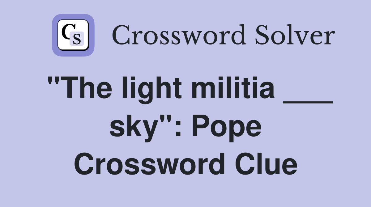 "The light militia ___ sky": Pope Crossword Clue