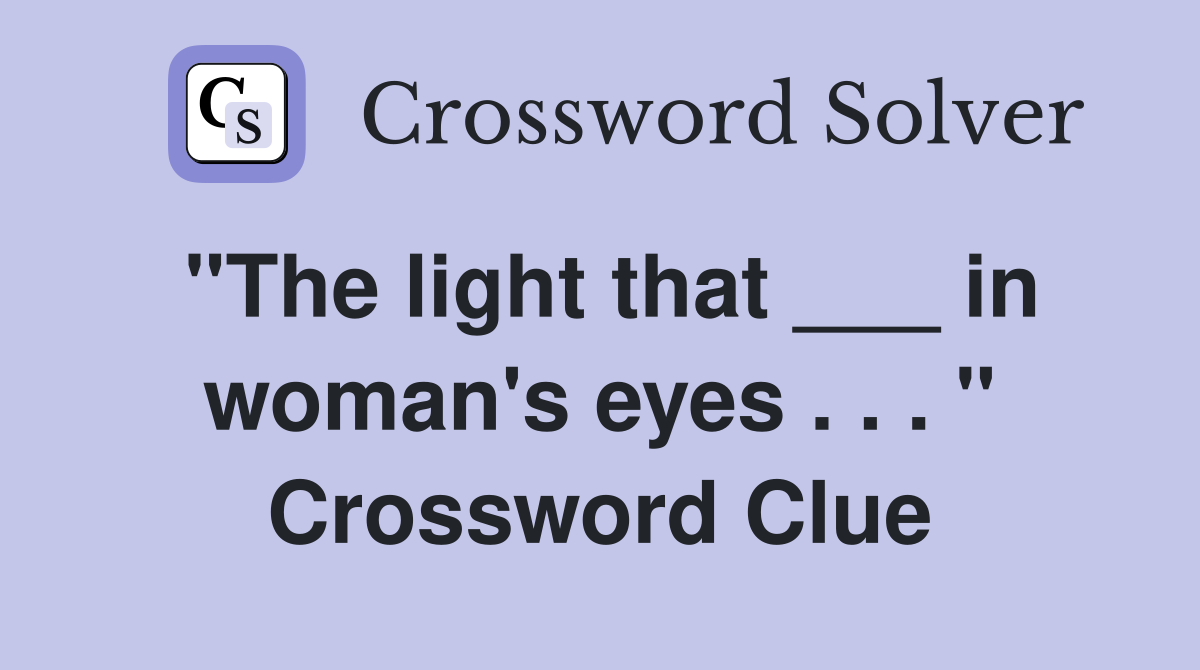 "The light that ___ in woman's eyes . . . " Crossword Clue