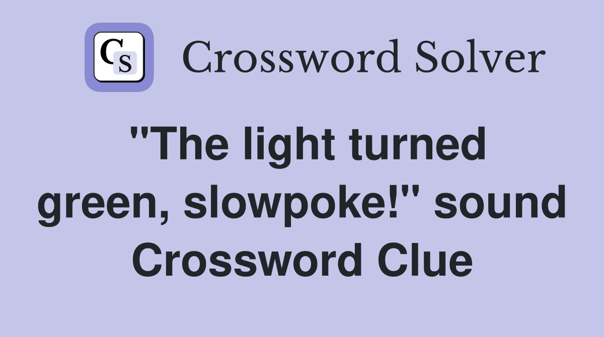 "The light turned green, slowpoke!" sound Crossword Clue