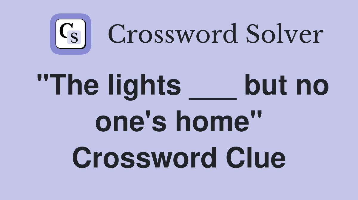 "The lights ___ but no one's home" Crossword Clue
