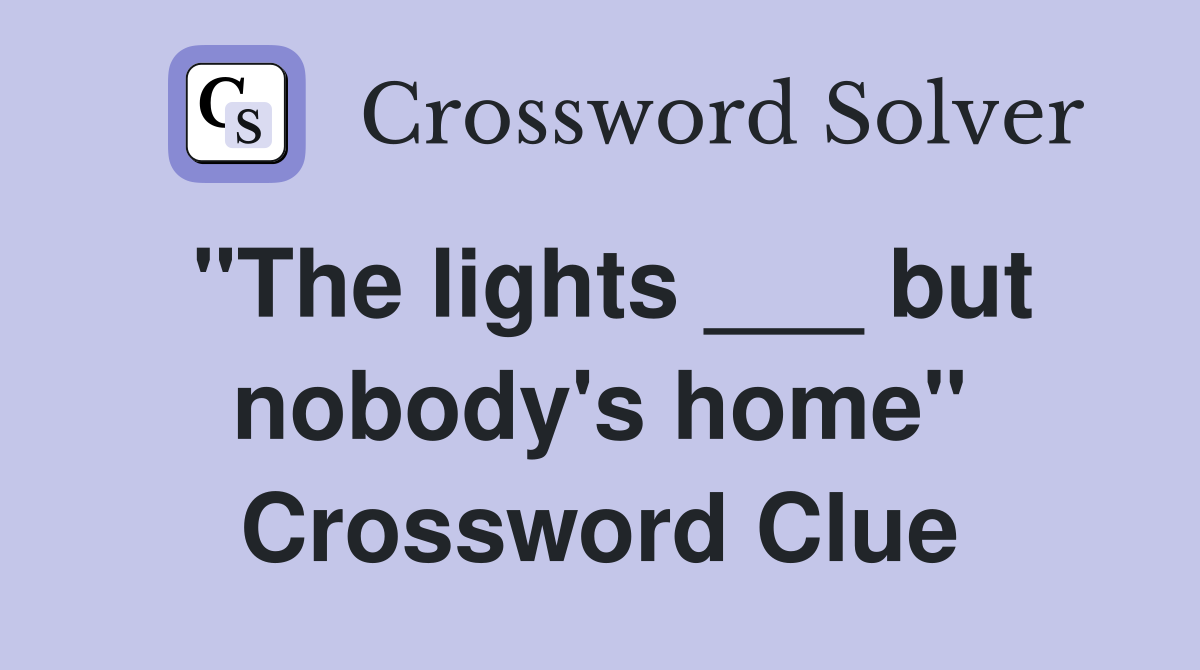"The lights ___ but nobody's home" Crossword Clue