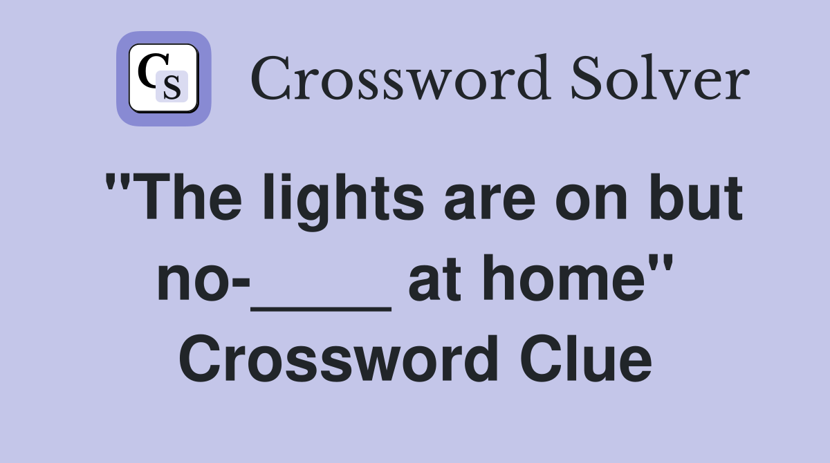 "The lights are on but no-____ at home" Crossword Clue