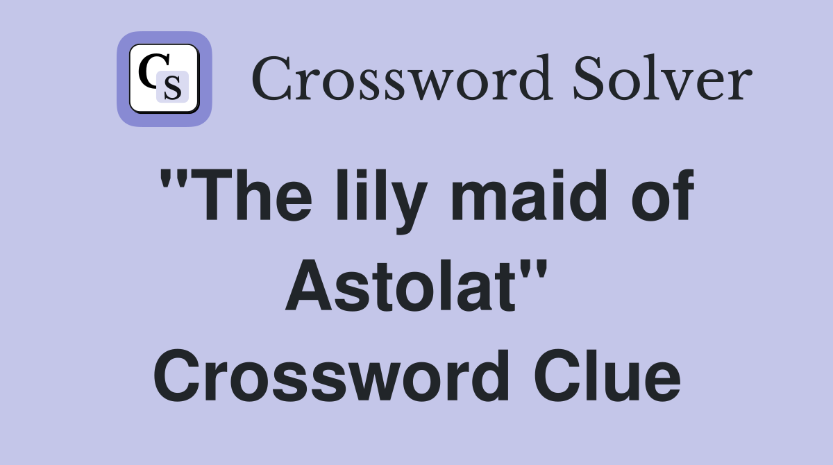 "The lily maid of Astolat" Crossword Clue