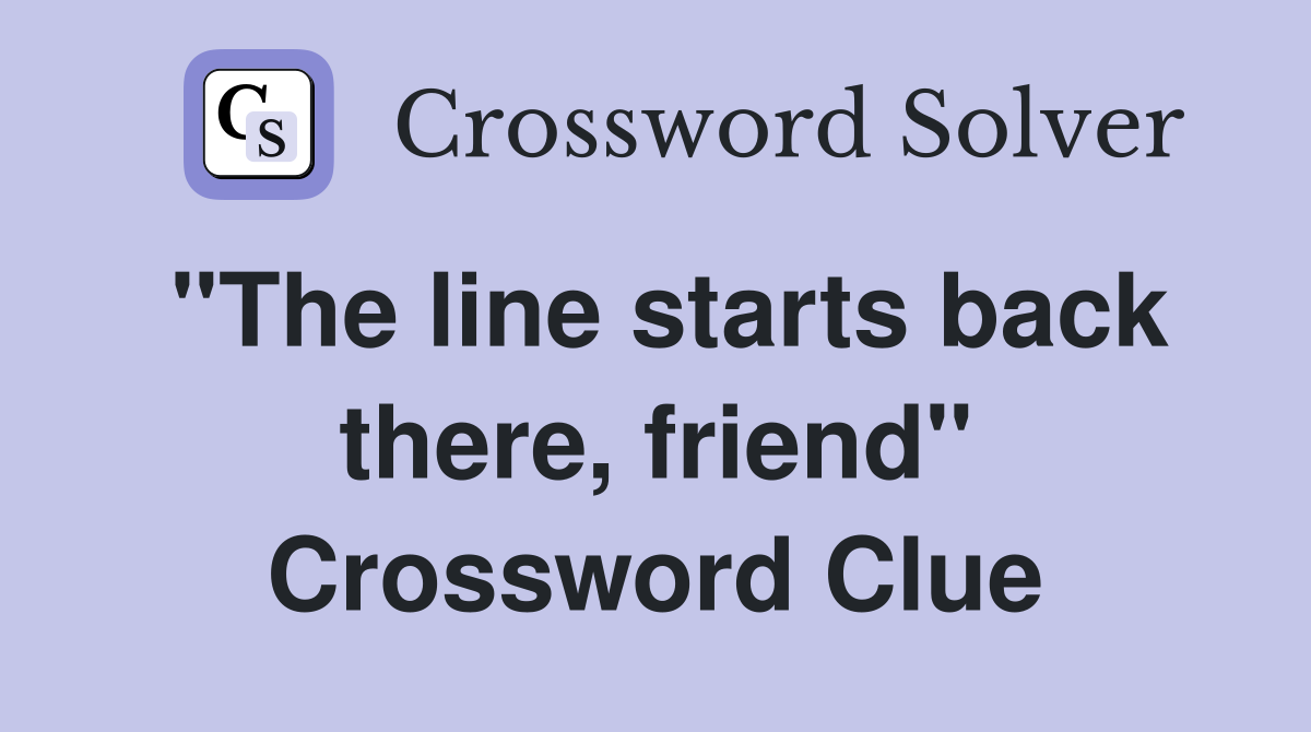 "The line starts back there, friend" Crossword Clue