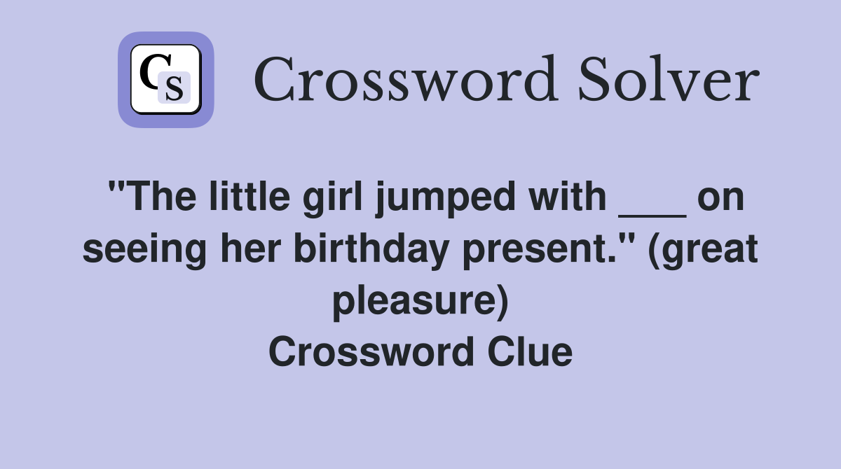 "The little girl jumped with ___ on seeing her birthday present." (great pleasure) Crossword Clue