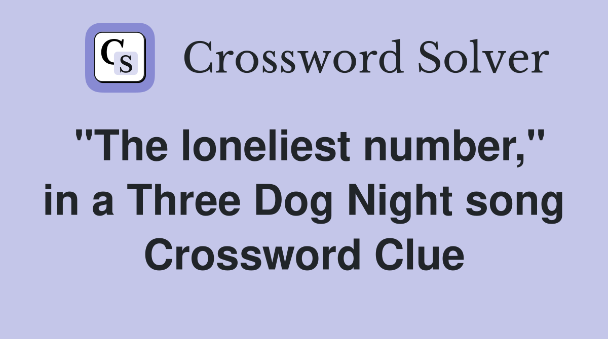 "The loneliest number," in a Three Dog Night song Crossword Clue