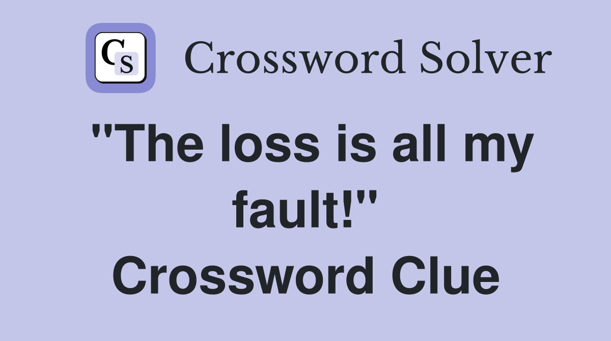 "The loss is all my fault!" Crossword Clue