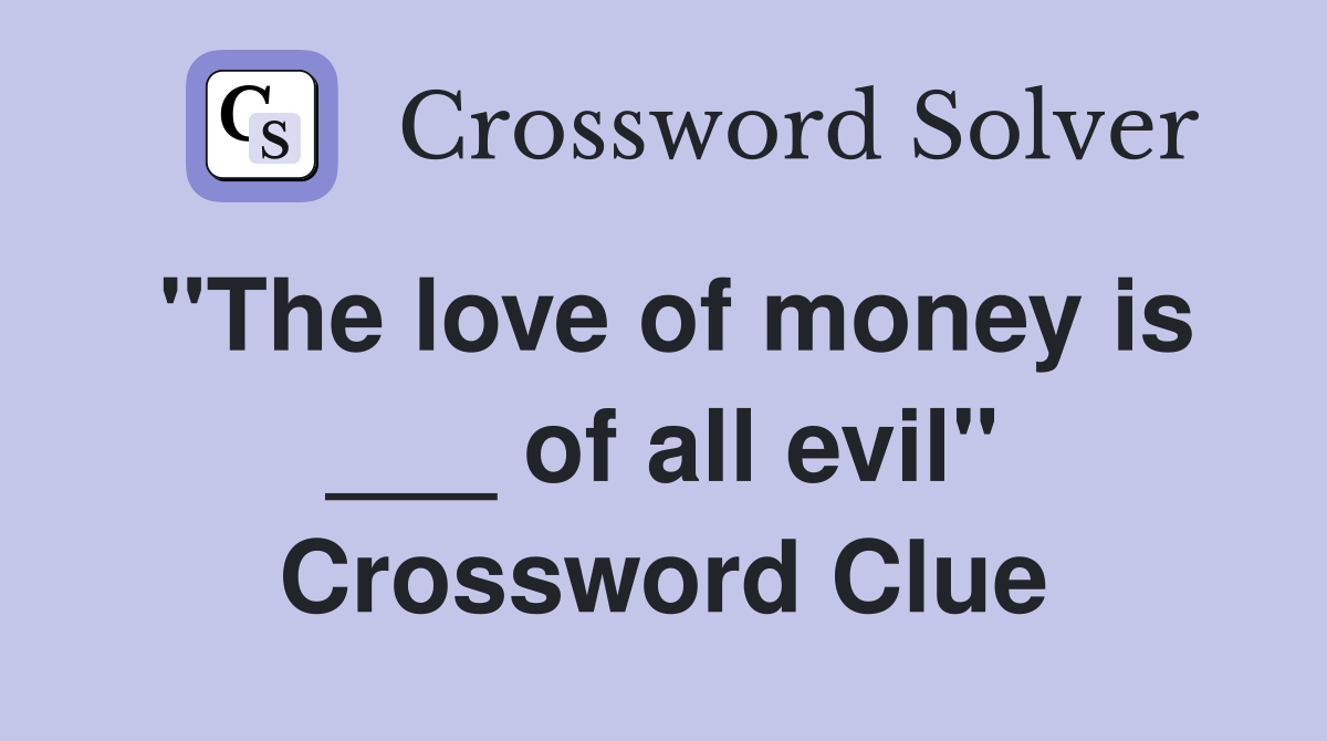 "The love of money is ___ of all evil" Crossword Clue